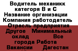 Водитель-механикк категоря В и С › Название организации ­ Компания-работодатель › Отрасль предприятия ­ Другое › Минимальный оклад ­ 30 000 - Все города Работа » Вакансии   . Дагестан респ.,Южно-Сухокумск г.